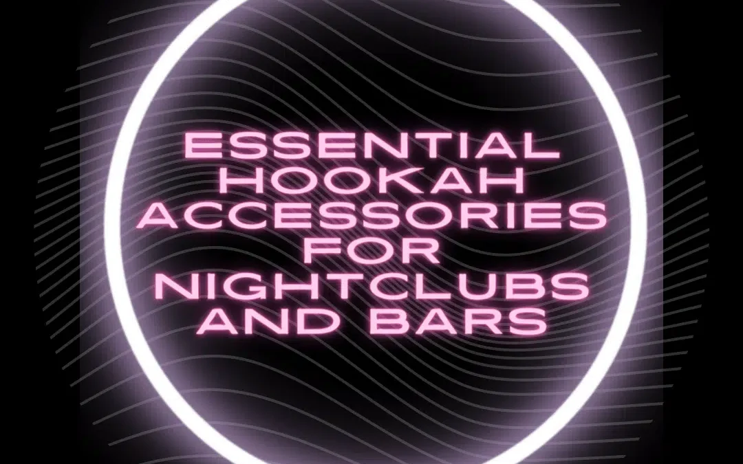 Essential Hookah Accessories for a Successful Hookah Service in Bars and Nightclubs